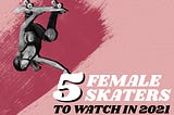 10 female skateboarders to watch in 2021