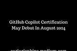 GitHub Copilot Certification May Debut In August 2024