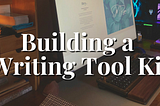 My Writing Tool Kit & 3 Tips on Building Your Own