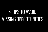4 Tips to Avoid Missing Opportunities