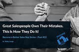 Great Salespeople Own Their Mistakes. This Is How They Do It!