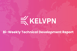 KelVPN Bi-Weekly Technical Development Report