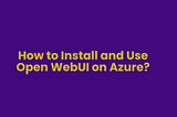 How to Install and Use Open WebUI on Azure?