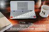 How to Use Science for Distraction-Free Writing