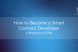 How to Become a Smart Contract Developer: A Beginner’s Guide