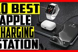 10 Best Apple Charging Stations For Multiple Devices 2021