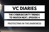 The Cybersecurity Trends to Watch Next: Protecting in the Darkness