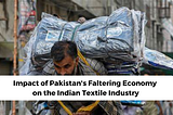 Impact of Pakistan’s Faltering Economy on the Indian Textile Industry