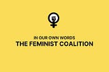 IN OUR OWN WORDS: THE FEMINIST COALITION