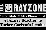 The Grayzone: Intentions, Tucker Carlson & the GloboHomo Gay Disco