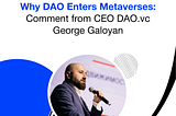 Why DAO Enters Metaverses: Comment from СЕО DAO.vc George Galoyan