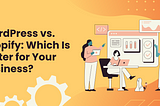 WordPress vs. Shopify: Which Is Better for Your Business?