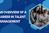 An Overview of a Career in Talent Management