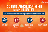 One stop funding & business solutions for MSMEs in Bengaluru by ICICI Bank