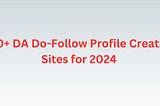 300+ Do-Follow Profile Creation Sites for 2024