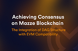 Achieving Consensus on Mazze Blockchain: The Integration of DAG Structure with EVM Compatibility