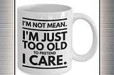 NEW I’m not mean I’m just too old to pretend I care mug