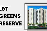 LnT Greens Reserve: Offers 3/4/5 BHK Premium Apartments
