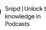 Snipd’s tagline is Unlock the Knowledge in Podcasts