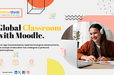 Enhancing Global Education with Moodle: A Comprehensive Guide for the Global Classroom