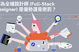 作為全端設計師 (Full-Stack Designer) 是優勢還是懲罰？