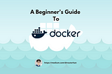 Docker — A Beginner’s Guide