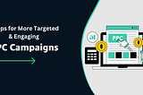 6 Tips for More Targeted & Engaging PPC Campaigns