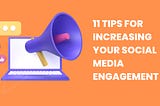 11 TIPS FOR INCREASING YOUR SOCIAL MEDIA ENGAGEMENT