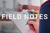 The title “Field Notes” is in the foreground while an image of a construction worker holding a note pad is in the background.