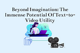 Beyond Imagination: The Immense Potential Of Text-to-Video Utility