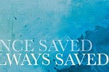 “Once Saved Always Saved” — Is It Biblical? (Lesson #2)