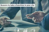Top Reasons to get a Franchise in your City