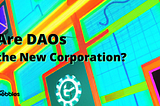 Decentralized Autonomous Organizations: Are DAOs the New Corporation?