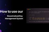 How to Use Our Decentralized Key Management System to Protect Your Data
