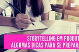 Storytelling em produto: algumas dicas para se preparar