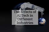The Effects of AI Tech in Different Industries