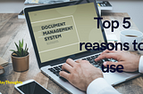 Top 5 reasons to use Document Management Solution.