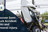 Explore The dangers of Semi-truck accidents and how they will cause personal injury.
