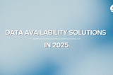 Data Availability Solutions in 2025