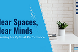 Clear Spaces, Clear Minds: Organizing for Optimal Performance