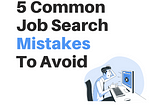 5 Common Job Search Mistakes To Avoid