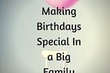 Making Birthdays Special In a Big Family