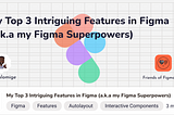 My Top 3 Intriguing Features in Figma (a.k.a my Figma Superpowers)