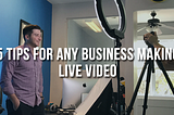 5 Tips For Any Business Making Live Video