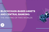Blockchain-based assets and central banking: The meeting of two worlds
