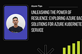 Unleashing the Power of Resilience: Exploring Azure Backup Solutions for Azure Kubernetes Service