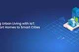 Unlocking Urban Living with IoT: From Smart Homes to Smart Cities