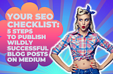 Your SEO Checklist: 5 Steps to Publish Wildly Successful Blog Posts on Medium