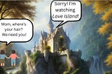 Cartoon image of a castle on a cliff. Two children stand below calling out, “Mom, where’s your hair? We need you!” A speech bubble from the castle replies, “Sorry! I’m watching Love Island!”