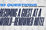 10 Questions to Ask Before Becoming a Guest at a World-Renowned Hotel